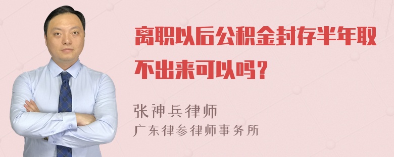 离职以后公积金封存半年取不出来可以吗？