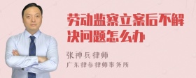 劳动监察立案后不解决问题怎么办