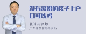 没有离婚的孩子上户口可以吗