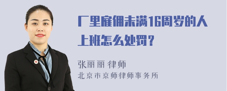 厂里雇佣未满16周岁的人上班怎么处罚？