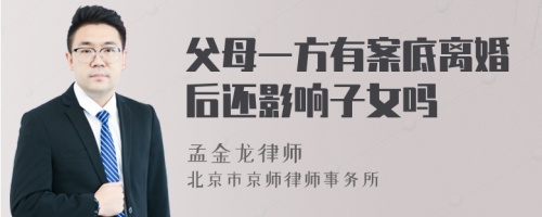 父母一方有案底离婚后还影响子女吗