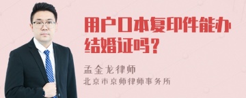 用户口本复印件能办结婚证吗？