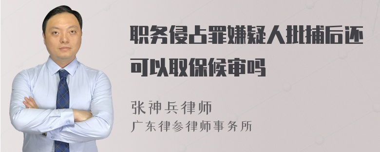 职务侵占罪嫌疑人批捕后还可以取保候审吗