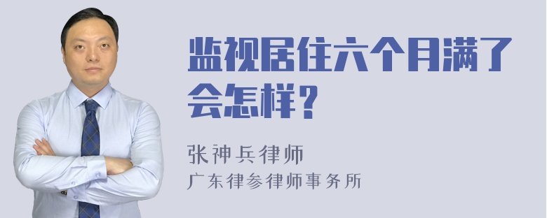 监视居住六个月满了会怎样？