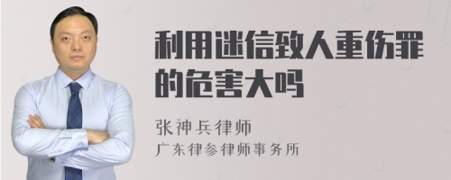 利用迷信致人重伤罪的危害大吗