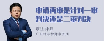 申请再审是针对一审判决还是二审判决