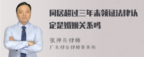 同居超过三年未领证法律认定是婚姻关系吗