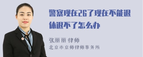 警察现在26了现在不能退休退不了怎么办