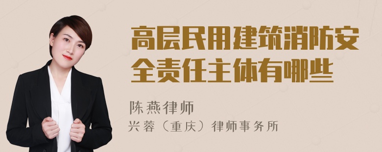 高层民用建筑消防安全责任主体有哪些