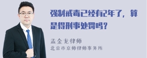 强制戒毒已经有2年了，算是得刑事处罚吗？