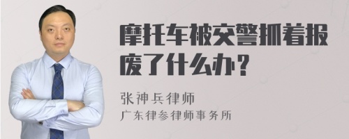 摩托车被交警抓着报废了什么办？