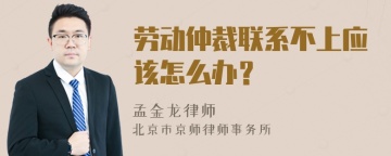 劳动仲裁联系不上应该怎么办？