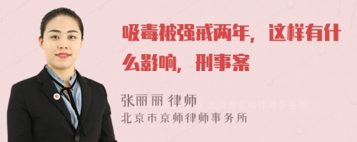 吸毒被强戒两年，这样有什么影响，刑事案