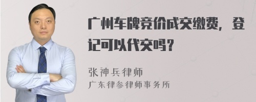 广州车牌竞价成交缴费，登记可以代交吗？