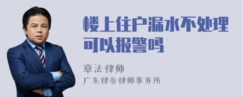 楼上住户漏水不处理可以报警吗