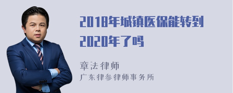 2018年城镇医保能转到2020年了吗