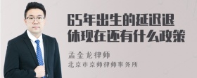 65年出生的延迟退休现在还有什么政策