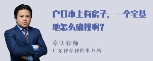 户口本上有房子，一个宅基地怎么确权啊？