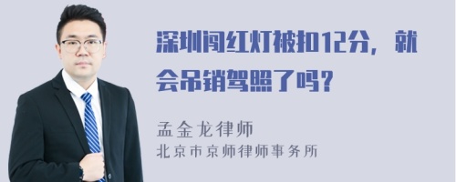 深圳闯红灯被扣12分，就会吊销驾照了吗？