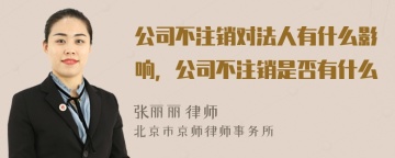 公司不注销对法人有什么影响，公司不注销是否有什么