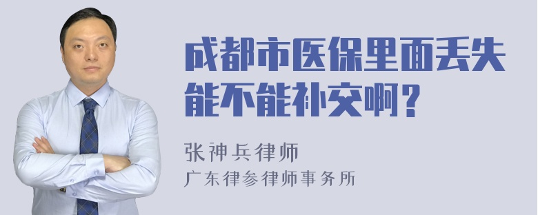 成都市医保里面丢失能不能补交啊？