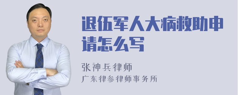 退伍军人大病救助申请怎么写