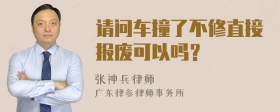 请问车撞了不修直接报废可以吗？