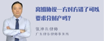 离婚协议一方对方错了可以要求分财产吗？