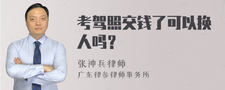 考驾照交钱了可以换人吗？