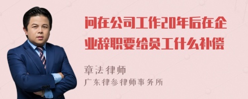 问在公司工作20年后在企业辞职要给员工什么补偿