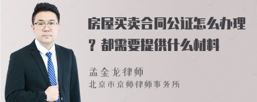 房屋买卖合同公证怎么办理？都需要提供什么材料