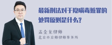 最新刑法对于隐瞒毒赃罪的处罚原则是什么?