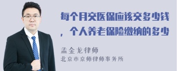 每个月交医保应该交多少钱，个人养老保险缴纳的多少