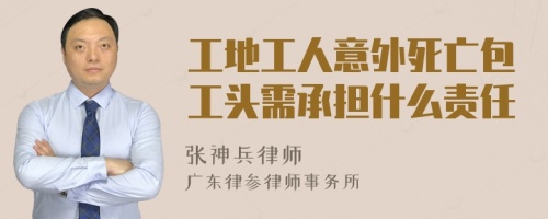 工地工人意外死亡包工头需承担什么责任