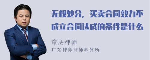 无权处分，买卖合同效力不成立合同达成的条件是什么