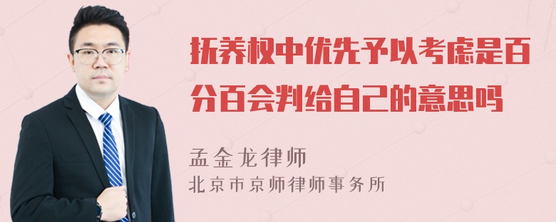 抚养权中优先予以考虑是百分百会判给自己的意思吗