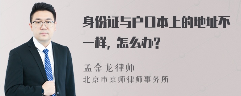 身份证与户口本上的地址不一样, 怎么办?