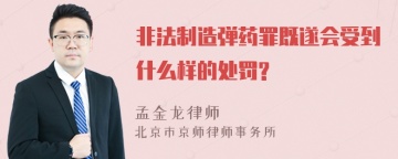 非法制造弹药罪既遂会受到什么样的处罚?