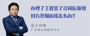 办理了工程签了合同后发现对方诈骗应该怎么办？