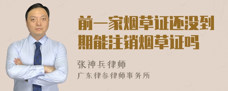 前一家烟草证还没到期能注销烟草证吗