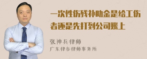 一次性伤残补助金是给工伤者还是先打到公司账上