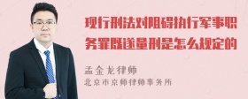 现行刑法对阻碍执行军事职务罪既遂量刑是怎么规定的