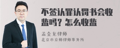 不签认罪认罚书会收监吗？怎么收监