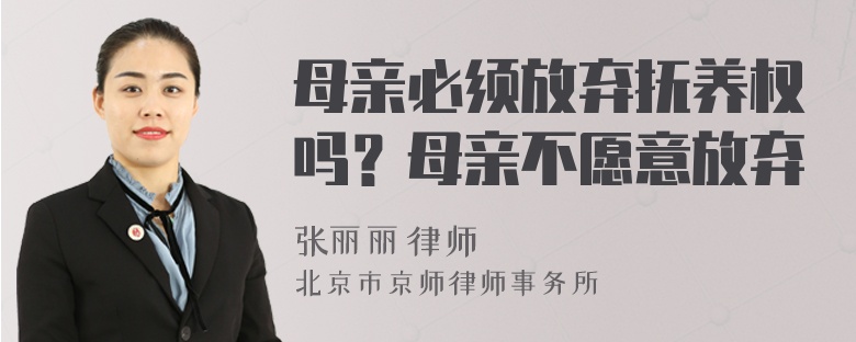 母亲必须放弃抚养权吗？母亲不愿意放弃