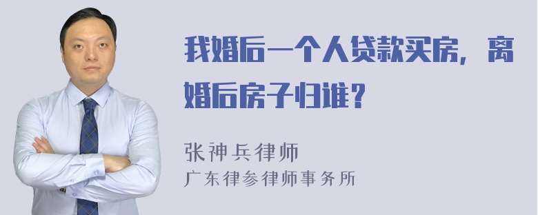 我婚后一个人贷款买房，离婚后房子归谁？