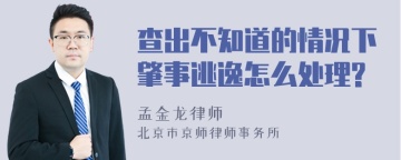 查出不知道的情况下肇事逃逸怎么处理?