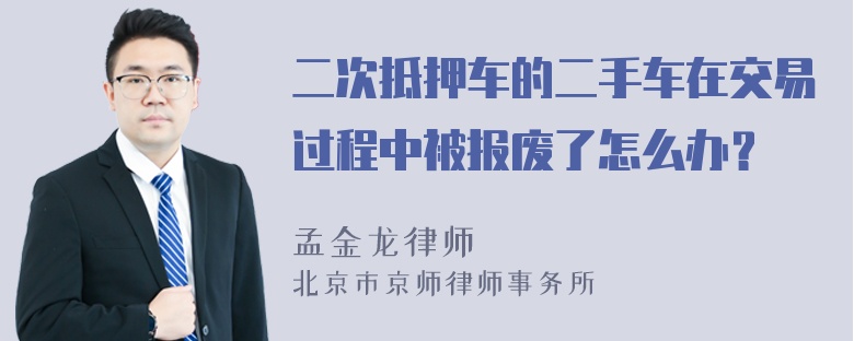 二次抵押车的二手车在交易过程中被报废了怎么办？