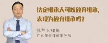 法定继承人可以放弃继承，表现为放弃继承吗？