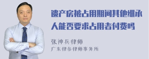 遗产房被占用期间其他继承人能否要求占用者付费吗