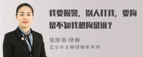 我要报警，别人打我，要拘留不知我想拘留谁？